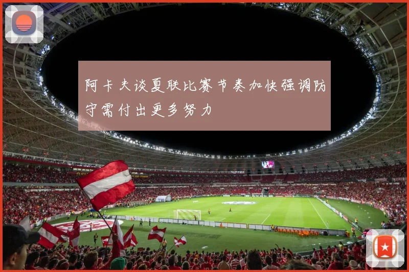 阿卡夫谈夏联比赛节奏加快强调防守需付出更多努力