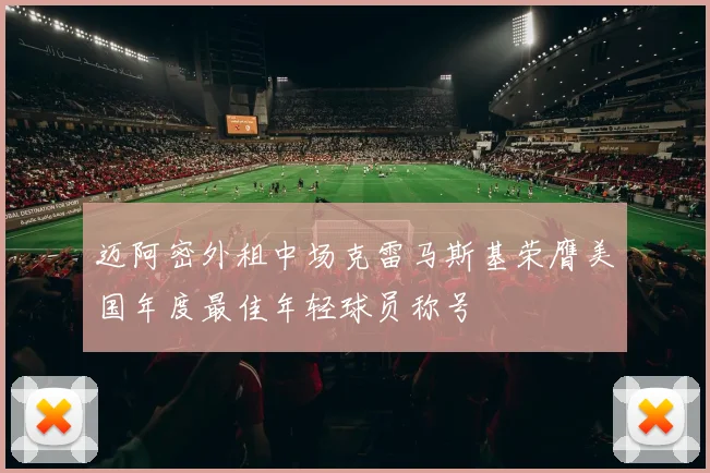 迈阿密外租中场克雷马斯基荣膺美国年度最佳年轻球员称号