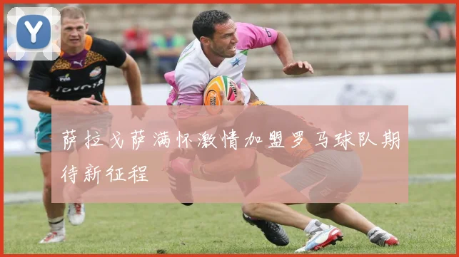 萨拉戈萨满怀激情加盟罗马球队期待新征程