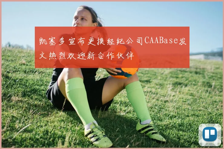 凯塞多宣布更换经纪公司CAABase发文热烈欢迎新合作伙伴