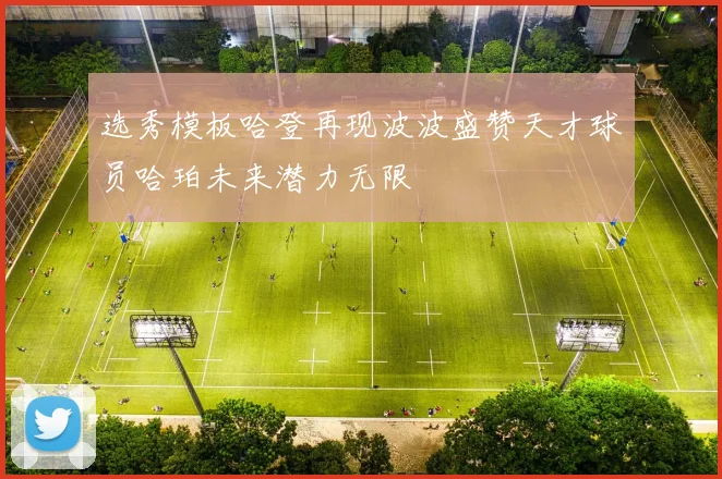 选秀模板哈登再现波波盛赞天才球员哈珀未来潜力无限