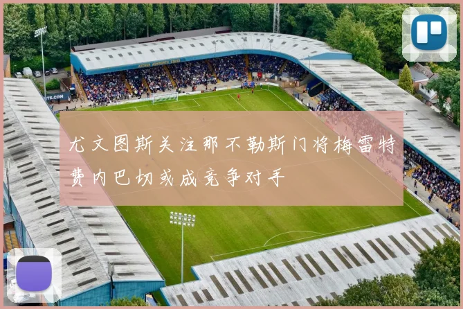 尤文图斯关注那不勒斯门将梅雷特费内巴切或成竞争对手