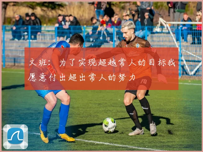 文班：为了实现超越常人的目标我愿意付出超出常人的努力
