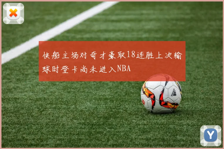 快船主场对奇才豪取18连胜上次输球时登卡尚未进入NBA