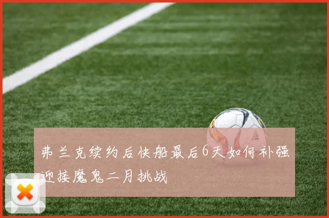 弗兰克续约后快船最后6天如何补强迎接魔鬼二月挑战