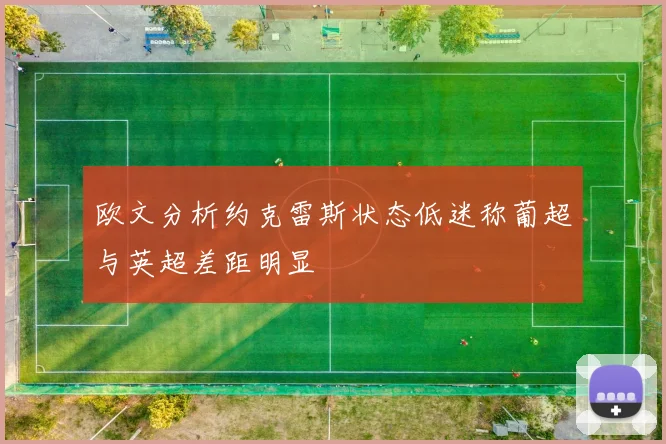 欧文分析约克雷斯状态低迷称葡超与英超差距明显